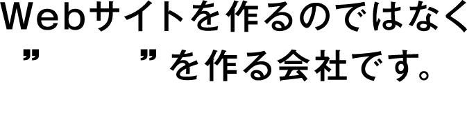 Webサイトを作るのではなく価値を作る会社です。